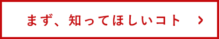 まず、知ってほしいコト